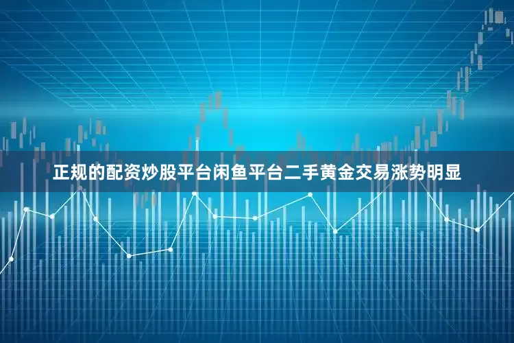 正规的配资炒股平台闲鱼平台二手黄金交易涨势明显