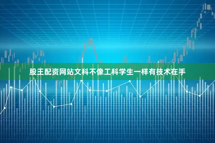 股王配资网站文科不像工科学生一样有技术在手