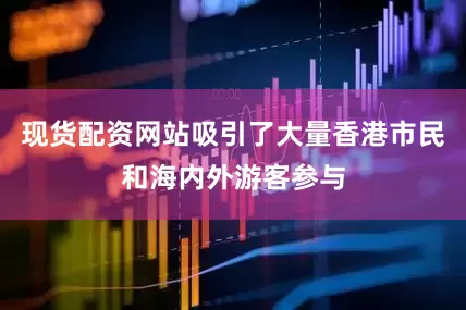 现货配资网站吸引了大量香港市民和海内外游客参与