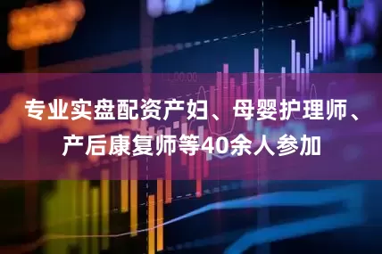 专业实盘配资产妇、母婴护理师、产后康复师等40余人参加
