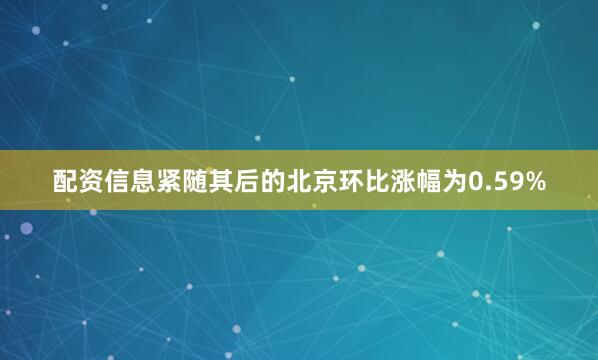 配资信息紧随其后的北京环比涨幅为0.59%
