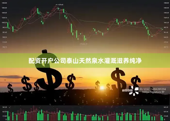 配资开户公司泰山天然泉水灌溉滋养纯净