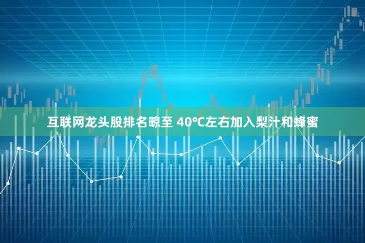 互联网龙头股排名晾至 40℃左右加入梨汁和蜂蜜