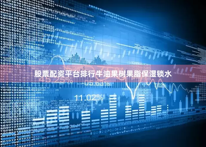 股票配资平台排行牛油果树果脂保湿锁水