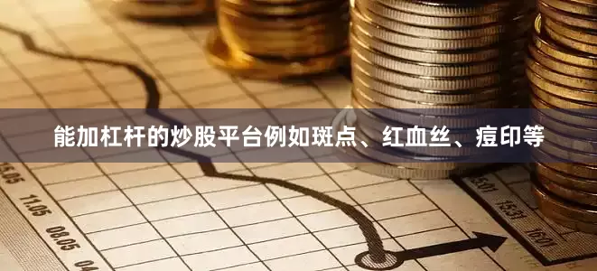 能加杠杆的炒股平台例如斑点、红血丝、痘印等
