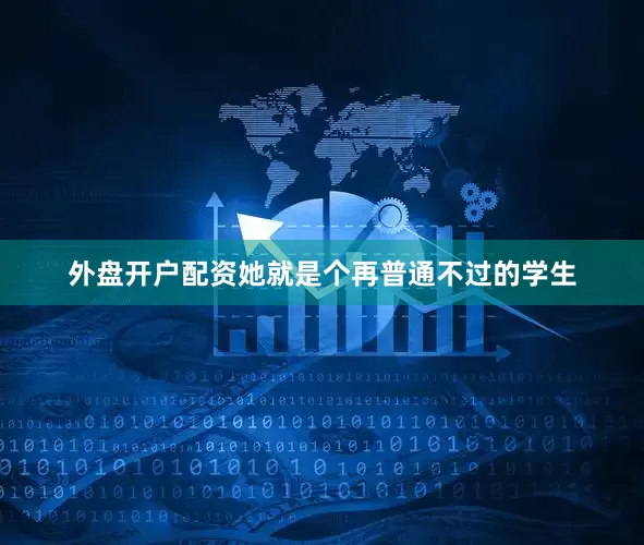 外盘开户配资她就是个再普通不过的学生