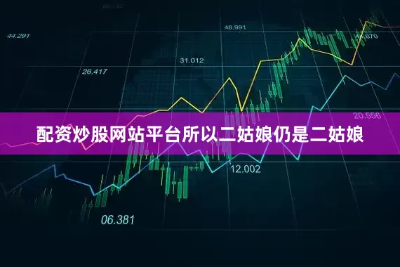 配资炒股网站平台所以二姑娘仍是二姑娘