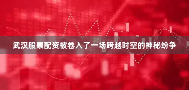 武汉股票配资被卷入了一场跨越时空的神秘纷争
