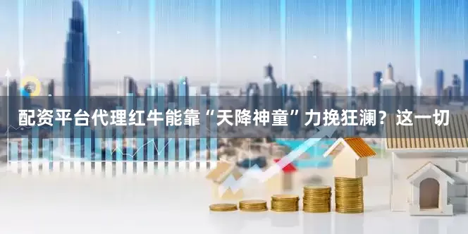 配资平台代理红牛能靠“天降神童”力挽狂澜？这一切