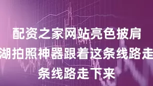 配资之家网站亮色披肩是盐湖拍照神器跟着这条线路走下来