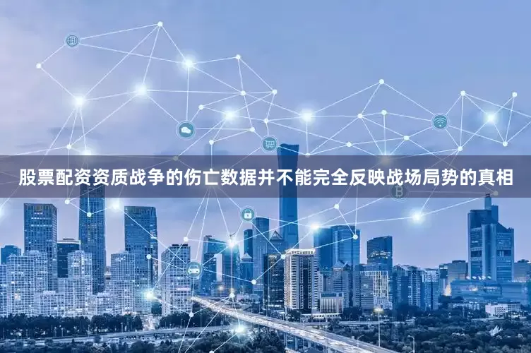 股票配资资质战争的伤亡数据并不能完全反映战场局势的真相