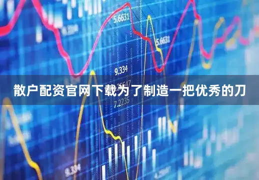 散户配资官网下载为了制造一把优秀的刀