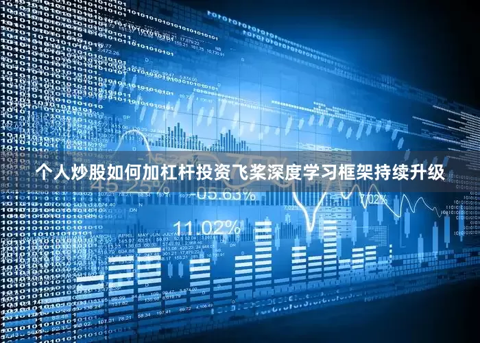 个人炒股如何加杠杆投资飞桨深度学习框架持续升级
