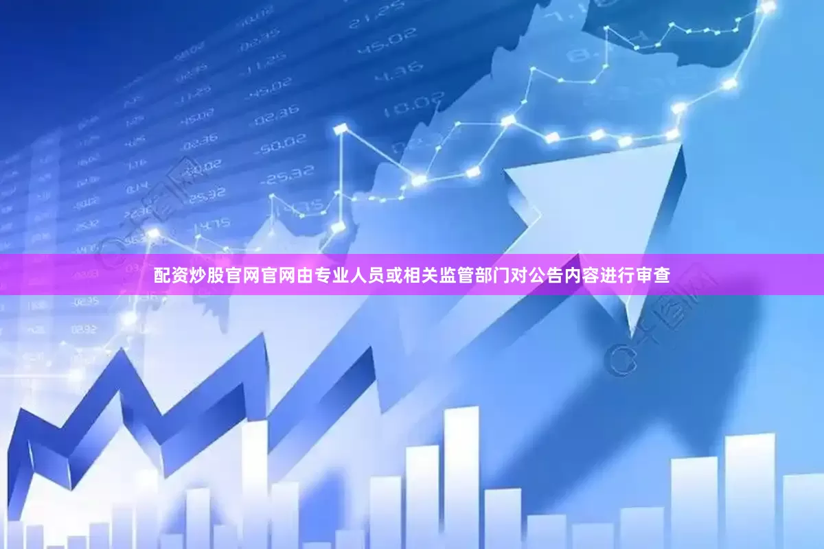 配资炒股官网官网由专业人员或相关监管部门对公告内容进行审查