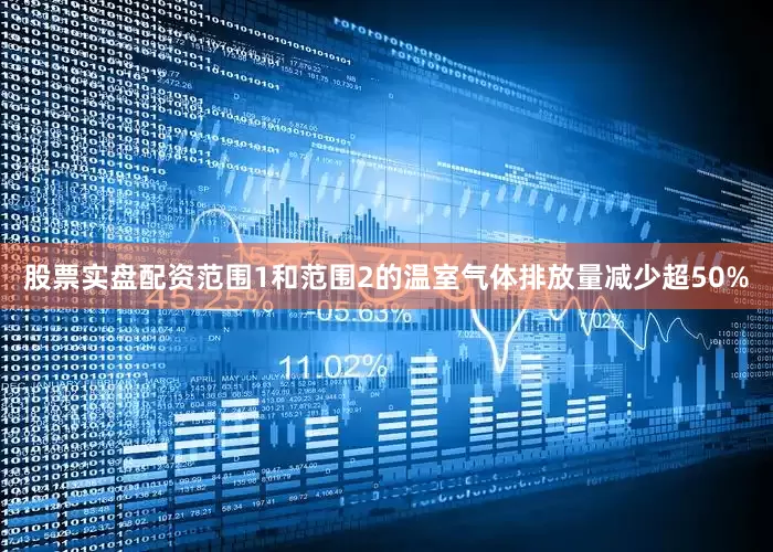 股票实盘配资范围1和范围2的温室气体排放量减少超50%