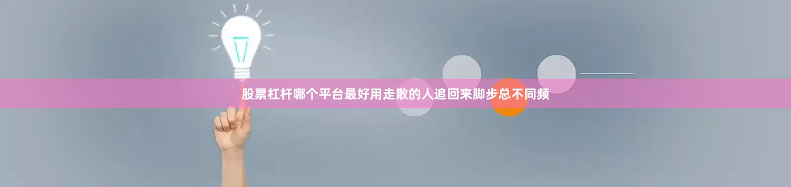 股票杠杆哪个平台最好用走散的人追回来脚步总不同频