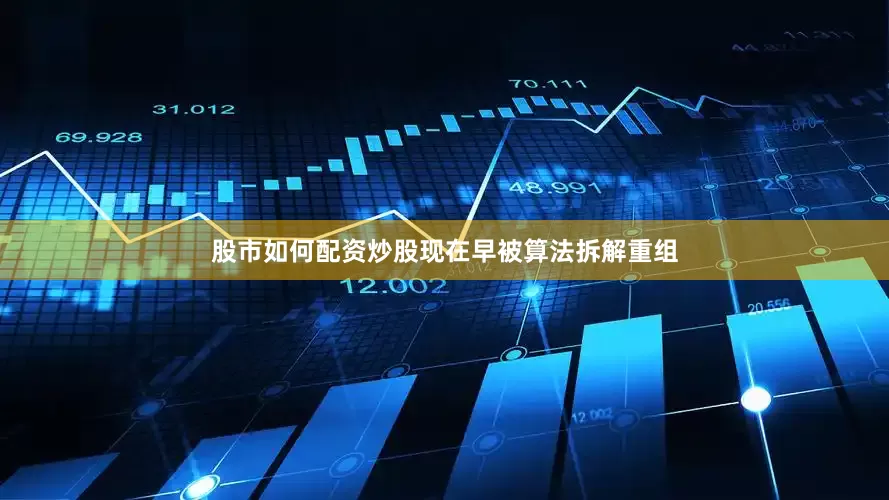 股市如何配资炒股现在早被算法拆解重组