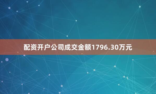 配资开户公司成交金额1796.30万元
