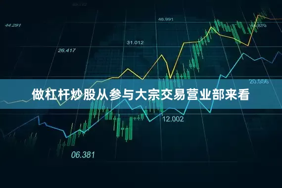 做杠杆炒股从参与大宗交易营业部来看