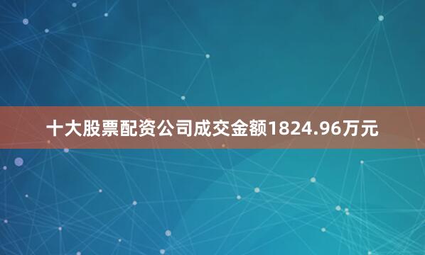 十大股票配资公司成交金额1824.96万元