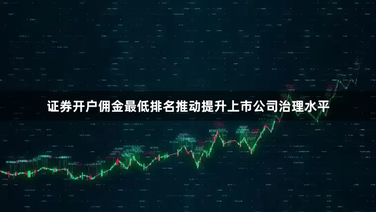 证券开户佣金最低排名推动提升上市公司治理水平