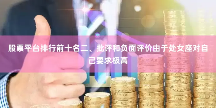 股票平台排行前十名二、批评和负面评价由于处女座对自己要求极高