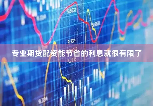 专业期货配资能节省的利息就很有限了