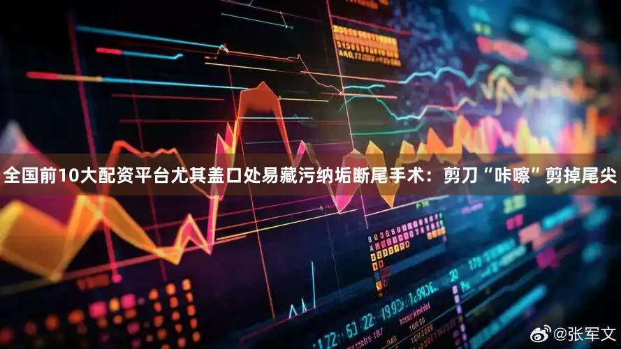 全国前10大配资平台尤其盖口处易藏污纳垢断尾手术：剪刀“咔嚓”剪掉尾尖