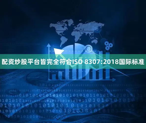 配资炒股平台皆完全符合ISO 8307:2018国际标准