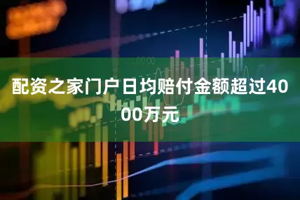 配资之家门户日均赔付金额超过4000万元