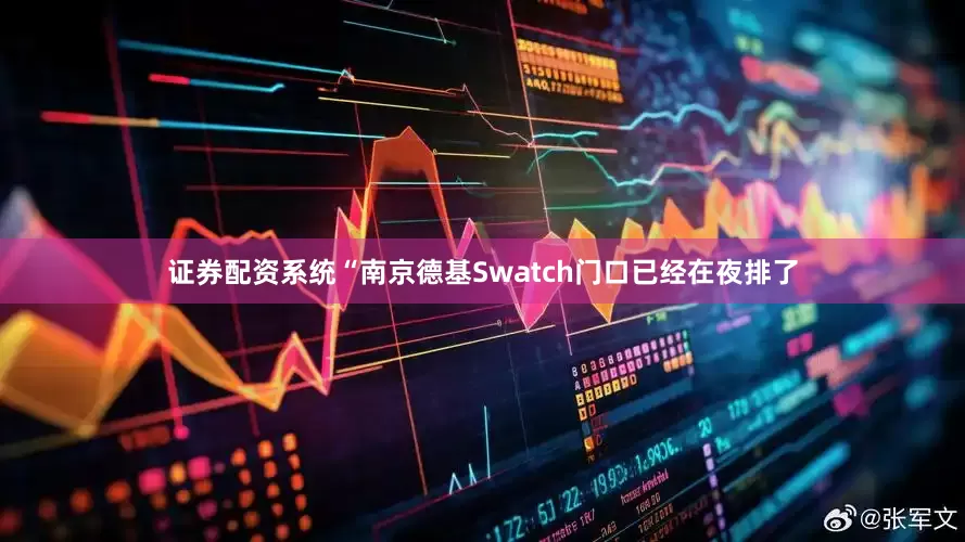 证券配资系统“南京德基Swatch门口已经在夜排了