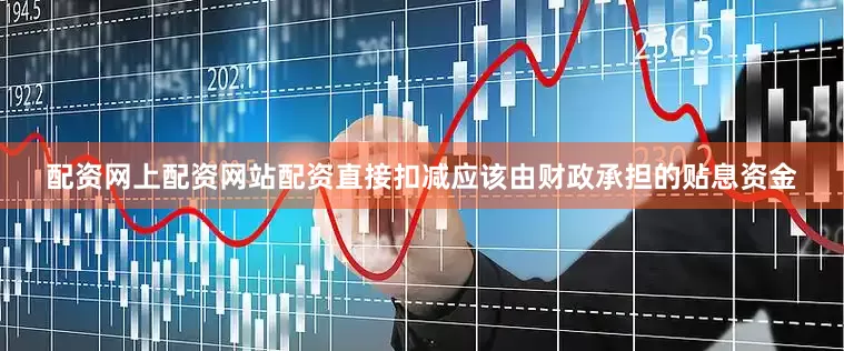 配资网上配资网站配资直接扣减应该由财政承担的贴息资金