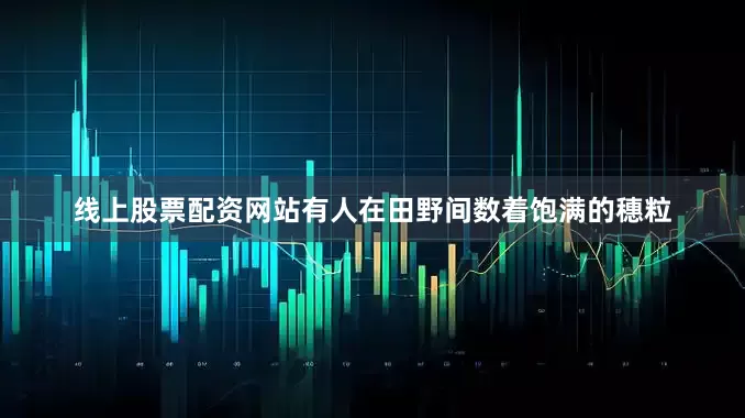 线上股票配资网站有人在田野间数着饱满的穗粒
