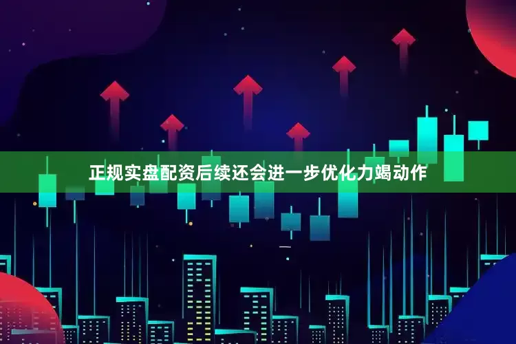 正规实盘配资后续还会进一步优化力竭动作