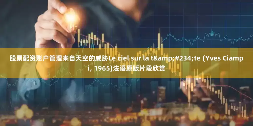 股票配资账户管理来自天空的威胁Le ciel sur la t&#234;te (Yves Ciampi, 1965)法语原版片段欣赏