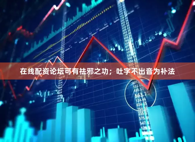 在线配资论坛可有祛邪之功；吐字不出音为补法
