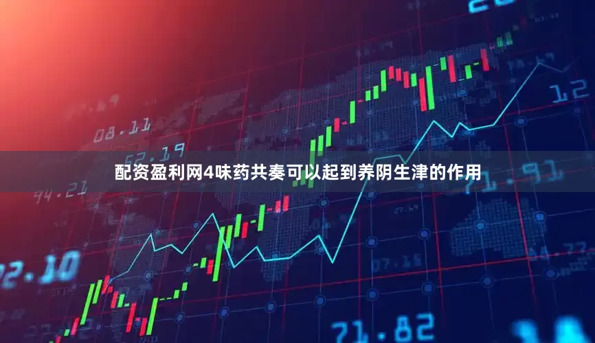 配资盈利网4味药共奏可以起到养阴生津的作用