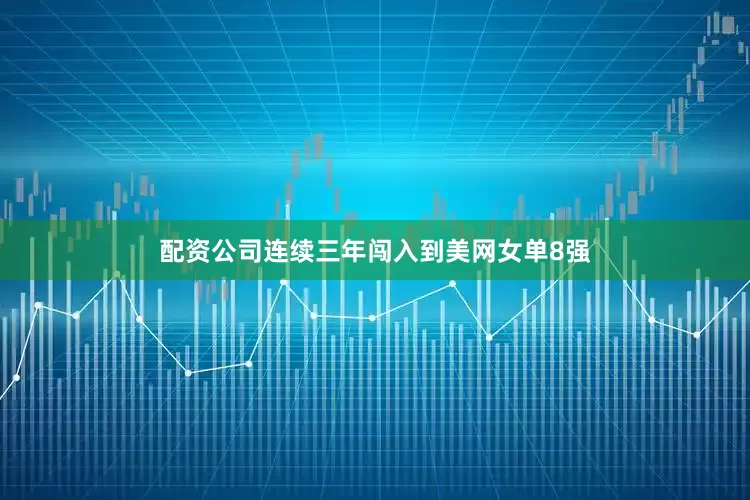配资公司连续三年闯入到美网女单8强