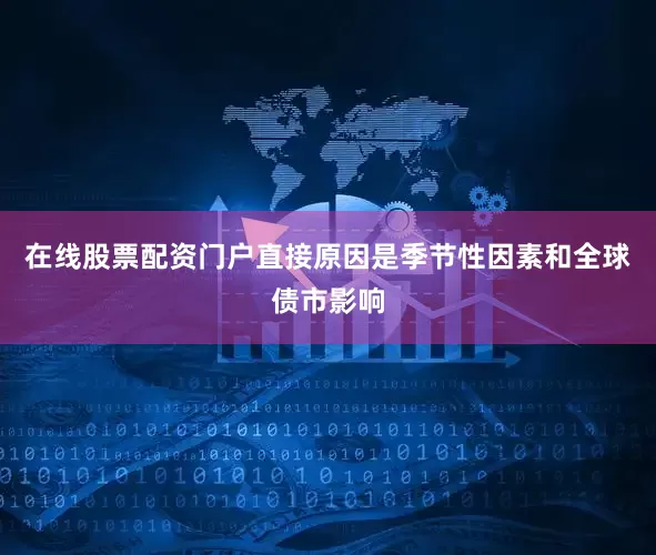 在线股票配资门户直接原因是季节性因素和全球债市影响