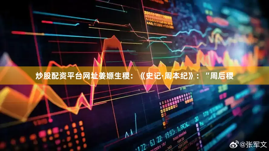 炒股配资平台网址姜嫄生稷：《史记·周本纪》：“周后稷