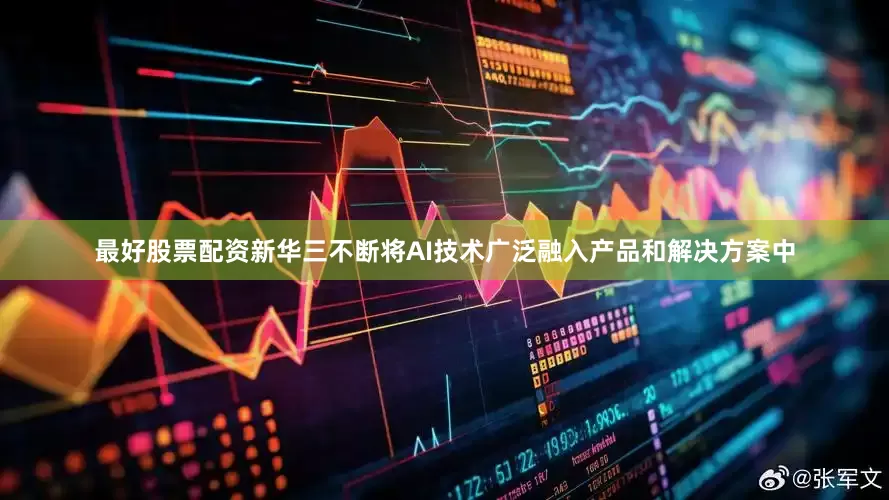 最好股票配资新华三不断将AI技术广泛融入产品和解决方案中