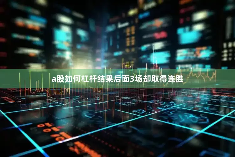 a股如何杠杆结果后面3场却取得连胜
