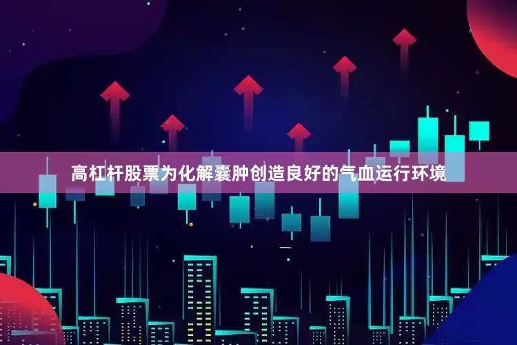 高杠杆股票为化解囊肿创造良好的气血运行环境