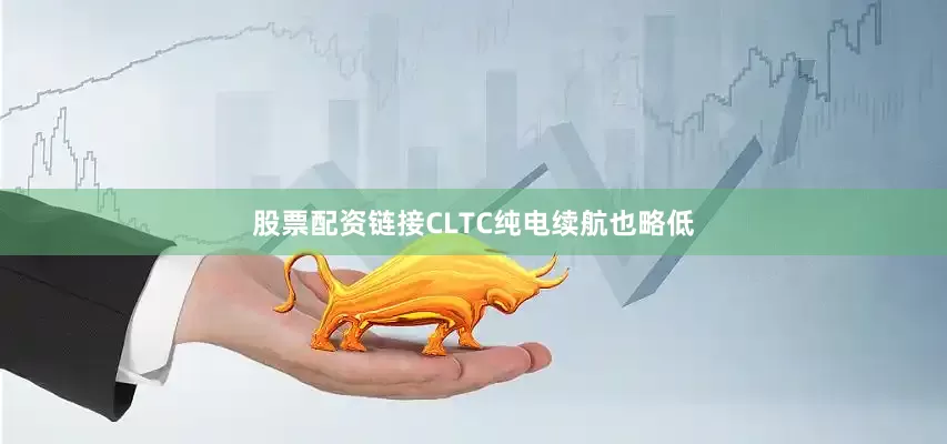 股票配资链接CLTC纯电续航也略低