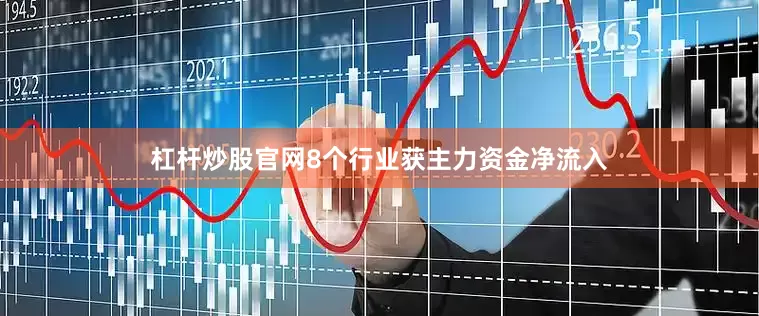 杠杆炒股官网8个行业获主力资金净流入