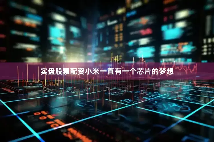 实盘股票配资小米一直有一个芯片的梦想