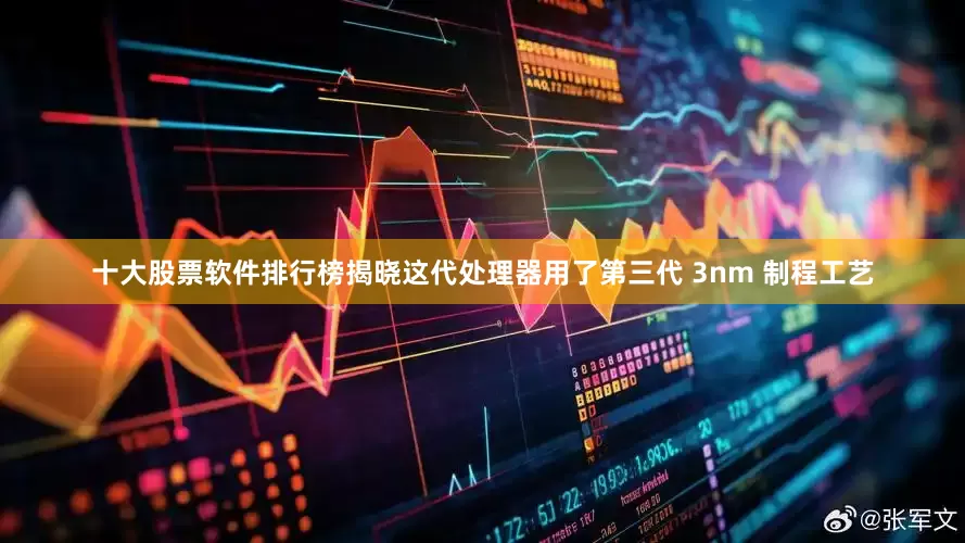 十大股票软件排行榜揭晓这代处理器用了第三代 3nm 制程工艺