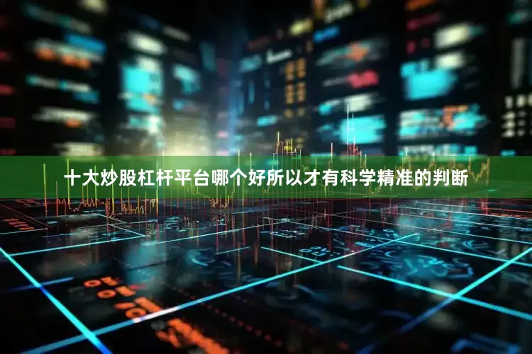 十大炒股杠杆平台哪个好所以才有科学精准的判断