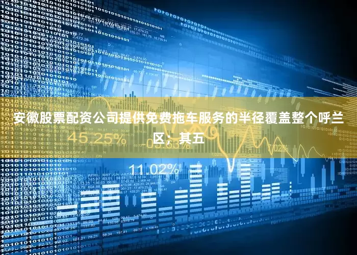 安徽股票配资公司提供免费拖车服务的半径覆盖整个呼兰区；其五