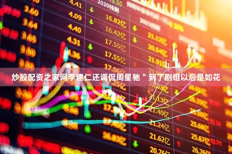 炒股配资之家网李建仁还调侃周星驰＂到了剧组以后是如花